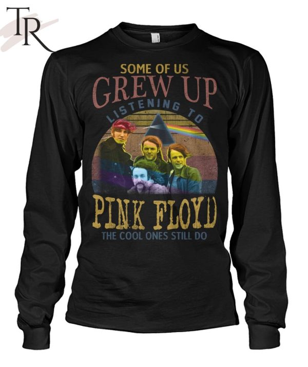 Some Of Us Grew Up Listening To Pink Floyd The Cool Ones Still Do T-Shirt