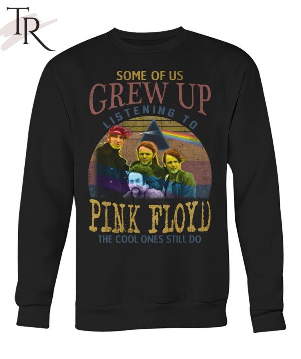 Some Of Us Grew Up Listening To Pink Floyd The Cool Ones Still Do T-Shirt