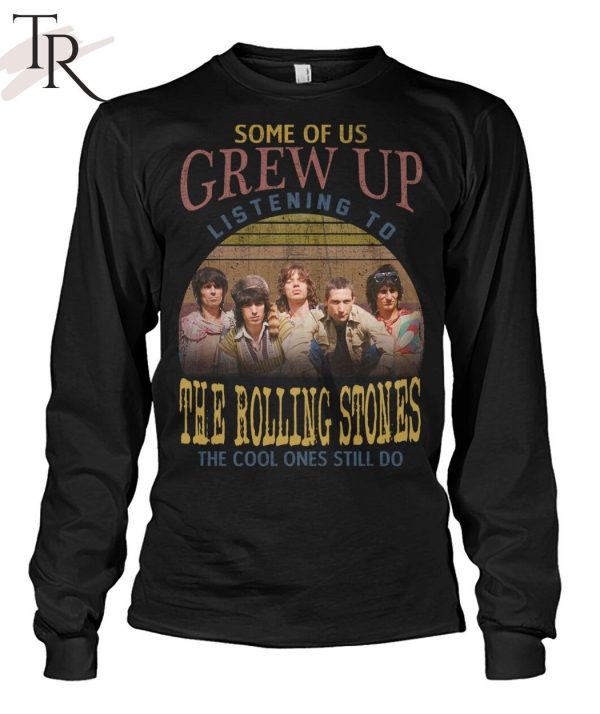 Some Of Us Grew Up Listening To The Rolling Stones The Cool Ones Still Do T-Shirt