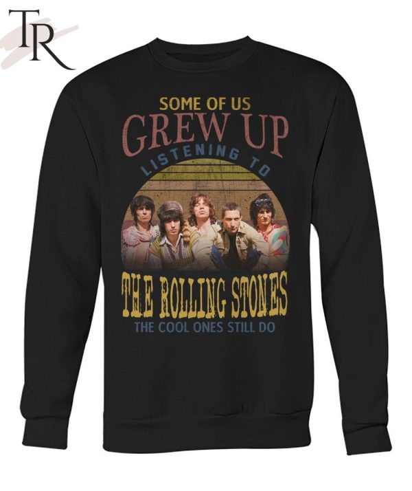 Some Of Us Grew Up Listening To The Rolling Stones The Cool Ones Still Do T-Shirt