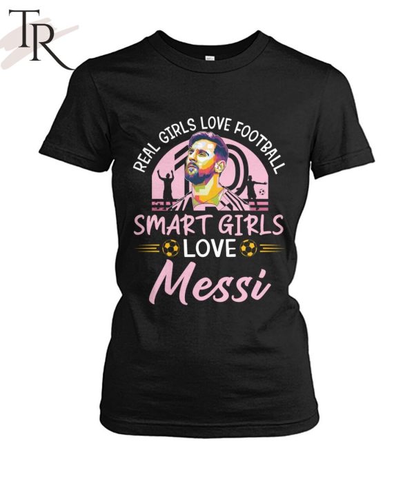 Real Girls Love Football Smart Girls Love Messi T-Shirt