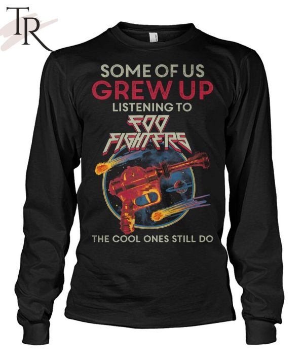 Some Of Us Grew Up Listening To Foo Fighters The Cool Ones Still Do T-Shirt