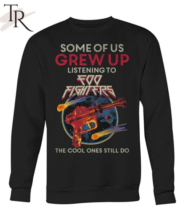 Some Of Us Grew Up Listening To Foo Fighters The Cool Ones Still Do T-Shirt