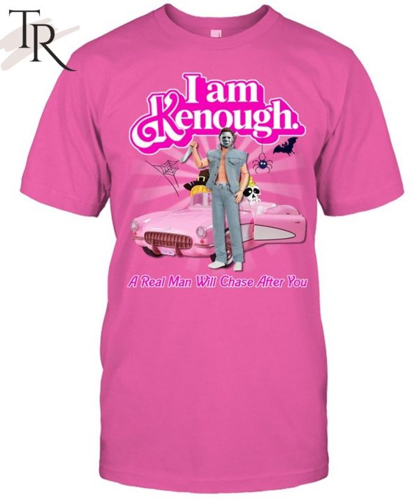 I Am Kenough A Real Man Will Chase After You Unisex T-Shirt