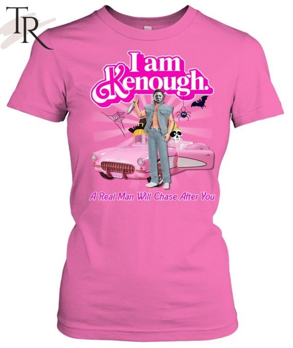 I Am Kenough A Real Man Will Chase After You Unisex T-Shirt