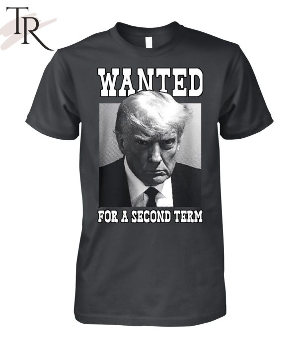 Trump Wanted For A Second Term Unisex T-Shirt