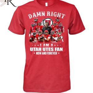 Damn Right I Am A Utah Utes Fan Now And Forever Unisex T-Shirt