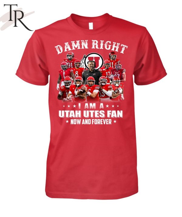 Damn Right I Am A Utah Utes Fan Now And Forever Unisex T-Shirt