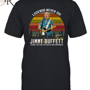 Legends Never Die Jimmy Buffett 1946 – 2023 Thank You For The Music And Memories Signature T-Shirt