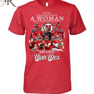 Never Underestimate A Woman Who Understands Football And Loves Utah Utes Unisex T-Shirt