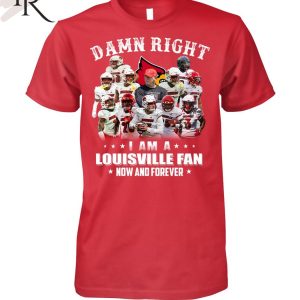 TRENDING] Damn Right I Am A Louisville Fan Now And Forever Unisex T-Shirt