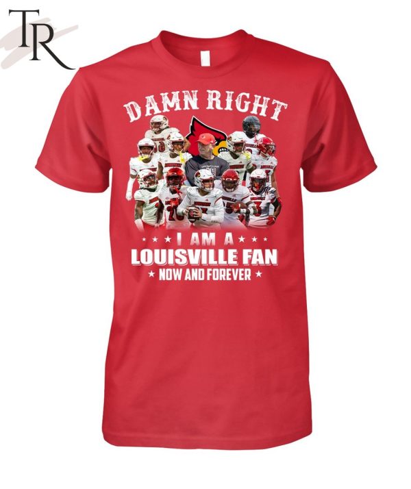 TRENDING] Damn Right I Am A Louisville Fan Now And Forever Unisex T-Shirt