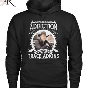 TRENDING] Everybody Has An Addiction Mine Just Happens To Be Trace Adkins Unisex T-Shirt