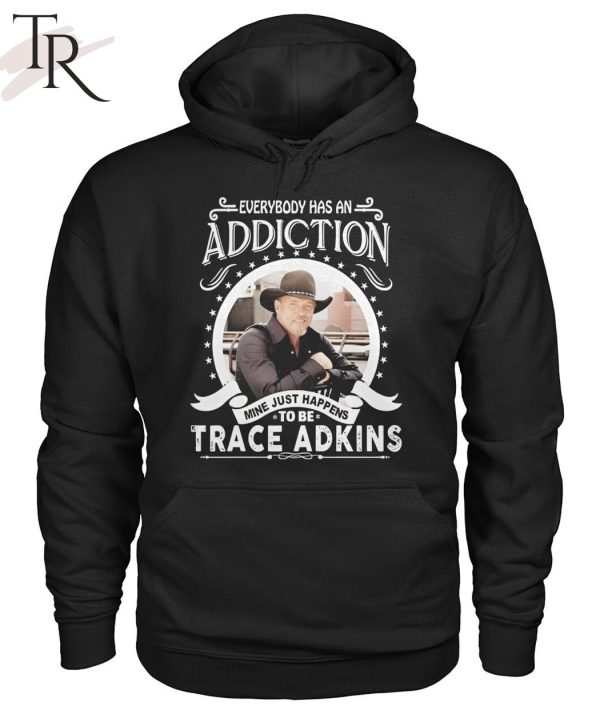 TRENDING] Everybody Has An Addiction Mine Just Happens To Be Trace Adkins Unisex T-Shirt