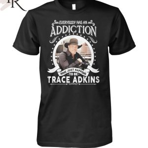 TRENDING] Everybody Has An Addiction Mine Just Happens To Be Trace Adkins Unisex T-Shirt