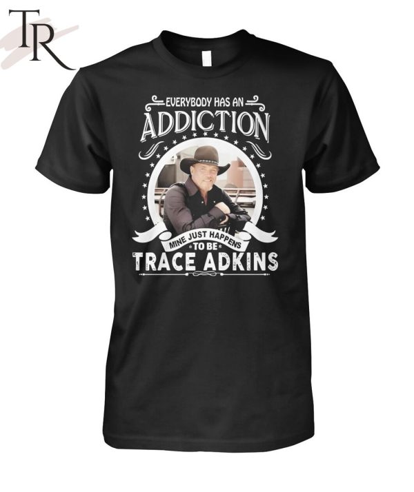 TRENDING] Everybody Has An Addiction Mine Just Happens To Be Trace Adkins Unisex T-Shirt