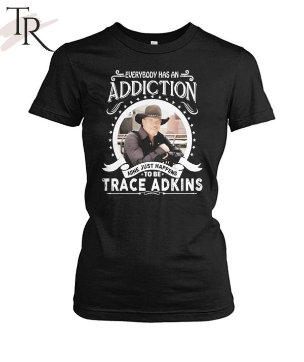 TRENDING] Everybody Has An Addiction Mine Just Happens To Be Trace Adkins Unisex T-Shirt