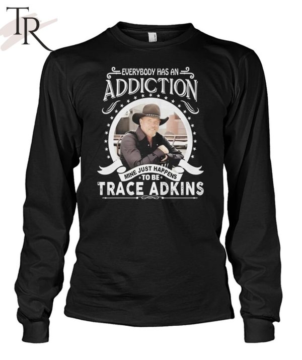 TRENDING] Everybody Has An Addiction Mine Just Happens To Be Trace Adkins Unisex T-Shirt