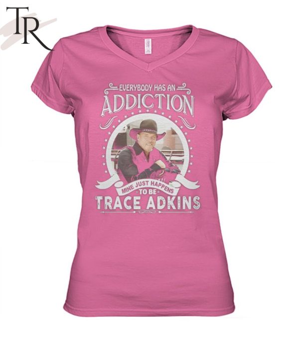 TRENDING] Everybody Has An Addiction Mine Just Happens To Be Trace Adkins Unisex T-Shirt