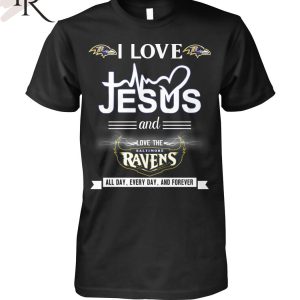 TRENDING] I Love Jesus And Love The Baltimore Ravens All Day, Every Day, And Forever Unisex T-Shirt