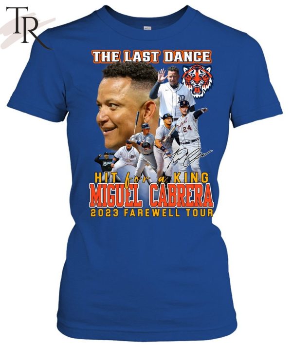 Detroit Tigers The Last Dance Hit For A King Miguel Cabrera 2023 Farewell Tour Unisex T-Shirt