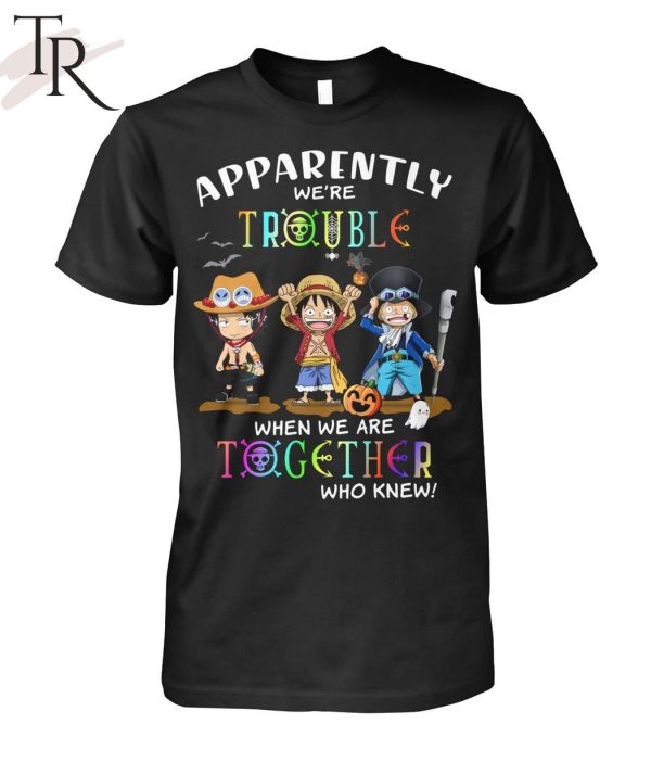 Apparently We’re Trouble When We Are Together Who Knew ACE, Luffy, Sabo Unisex T-Shirt