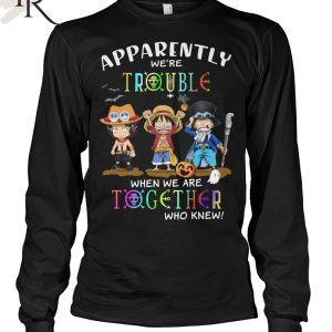 Apparently We’re Trouble When We Are Together Who Knew ACE, Luffy, Sabo Unisex T-Shirt