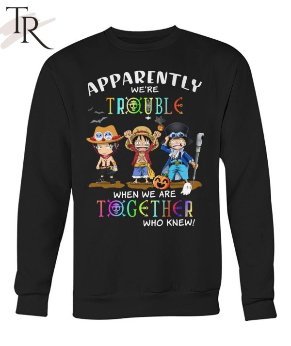 Apparently We’re Trouble When We Are Together Who Knew ACE, Luffy, Sabo Unisex T-Shirt