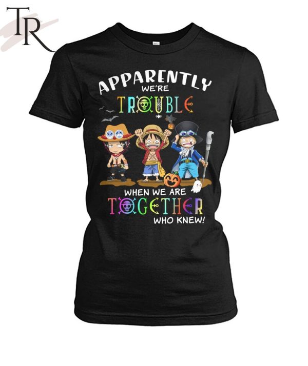 Apparently We’re Trouble When We Are Together Who Knew ACE, Luffy, Sabo Unisex T-Shirt