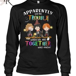 Apparently We’re Trouble When We Are Together Who Knew Harry Potter Unisex T-Shirt