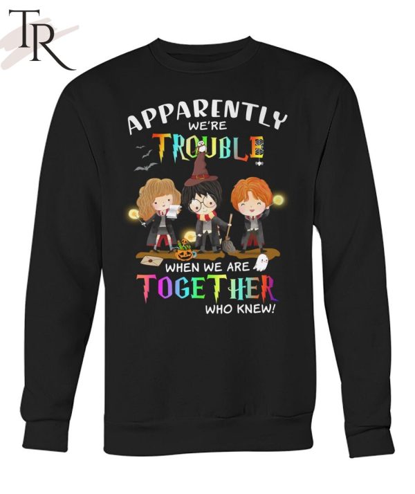 Apparently We’re Trouble When We Are Together Who Knew Harry Potter Unisex T-Shirt