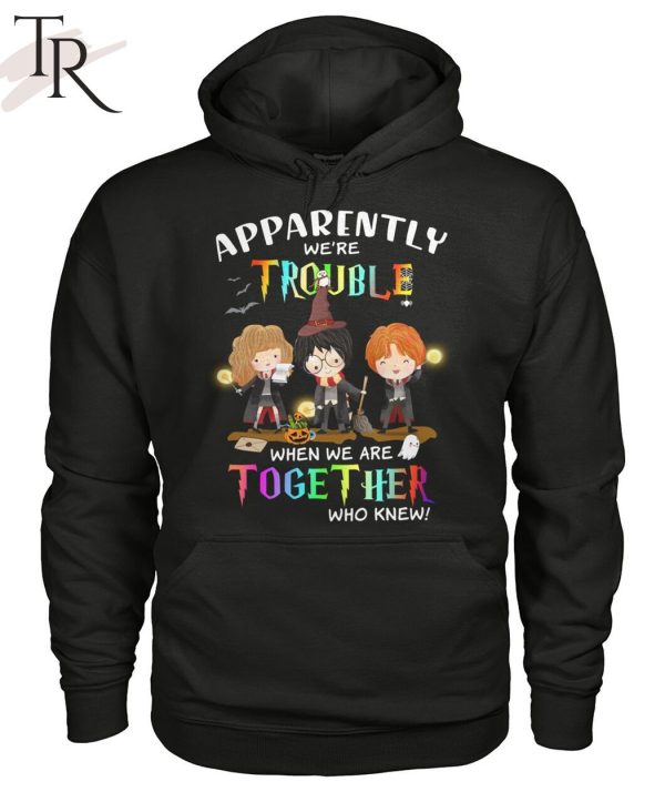 Apparently We’re Trouble When We Are Together Who Knew Harry Potter Unisex T-Shirt