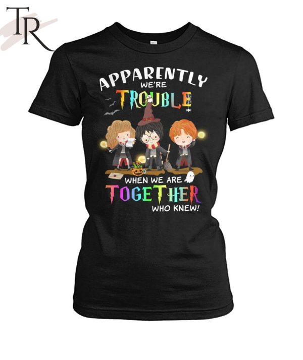 Apparently We’re Trouble When We Are Together Who Knew Harry Potter Unisex T-Shirt