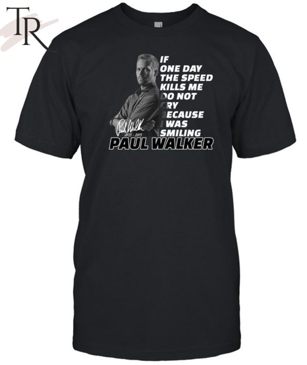 If One Day The Speed Kills Me Do Not Cry Because I Was Smiling Paul Walker 1973 – 2023 Unisex T-Shirt