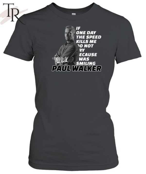 If One Day The Speed Kills Me Do Not Cry Because I Was Smiling Paul Walker 1973 – 2023 Unisex T-Shirt