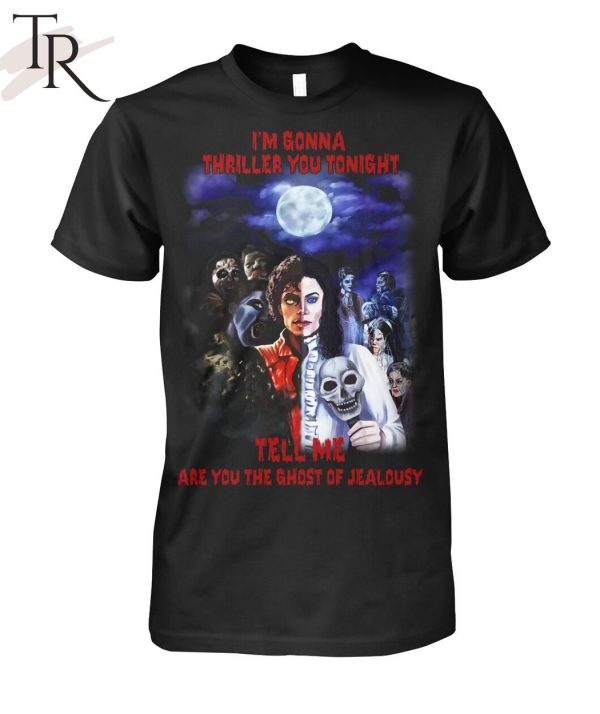 I’m Gonna Thriller You Tonight Tell Me Are You The Ghost Of Jealousy Unisex T-Shirt