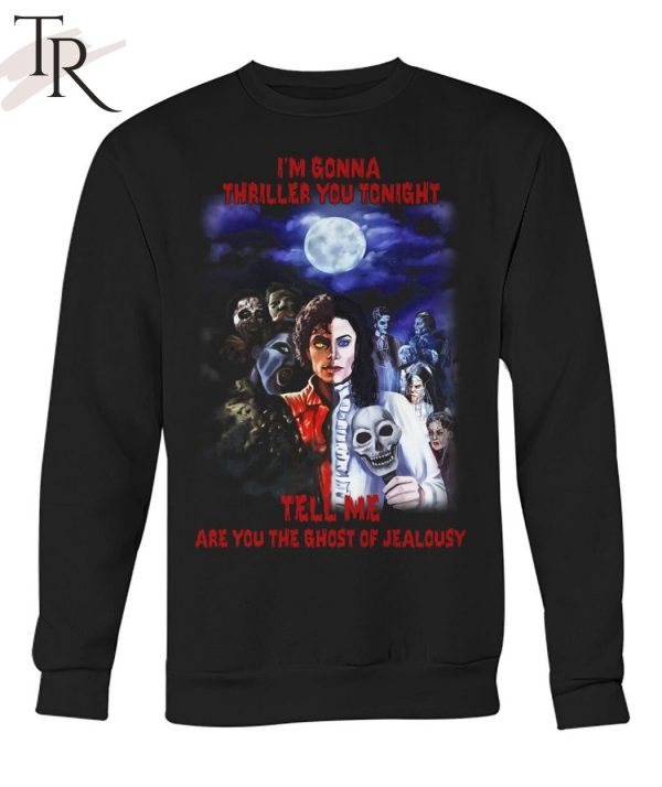 I’m Gonna Thriller You Tonight Tell Me Are You The Ghost Of Jealousy Unisex T-Shirt