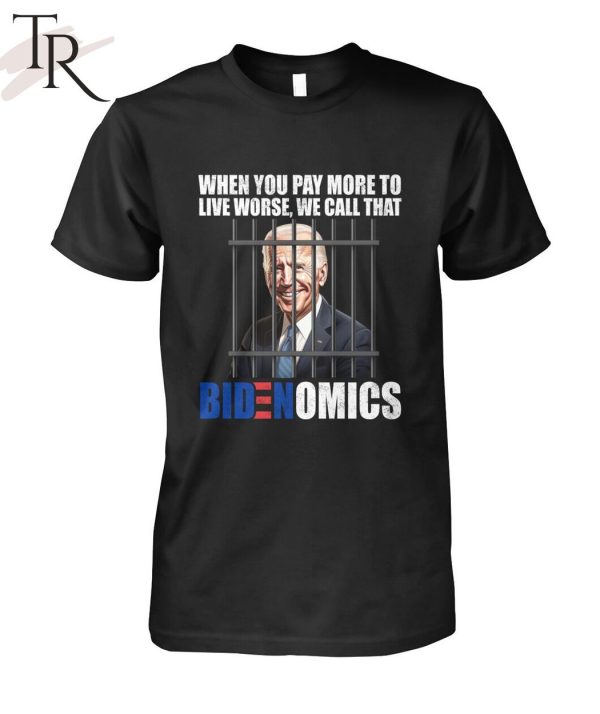 When You Pay More To Live Worse We Can Call That Bidenomics Unisex T-Shirt