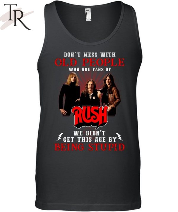 Don’t Mess With Old People Who Are Fans Of RUSH We Didn’t Get This Age By Being Stupid Unisex T-Shirt