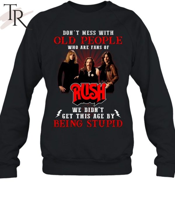 Don’t Mess With Old People Who Are Fans Of RUSH We Didn’t Get This Age By Being Stupid Unisex T-Shirt