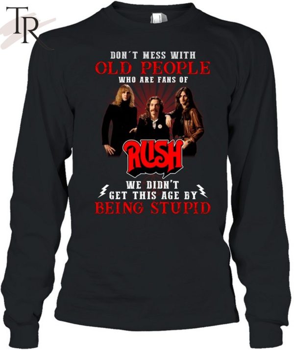 Don’t Mess With Old People Who Are Fans Of RUSH We Didn’t Get This Age By Being Stupid Unisex T-Shirt