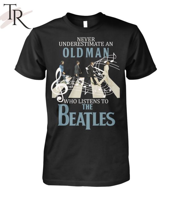 Never Underestimate An Old Man Who Listens To The Beatles T-Shirt