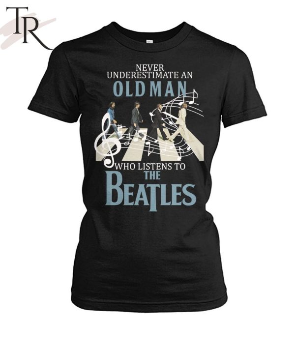 Never Underestimate An Old Man Who Listens To The Beatles T-Shirt