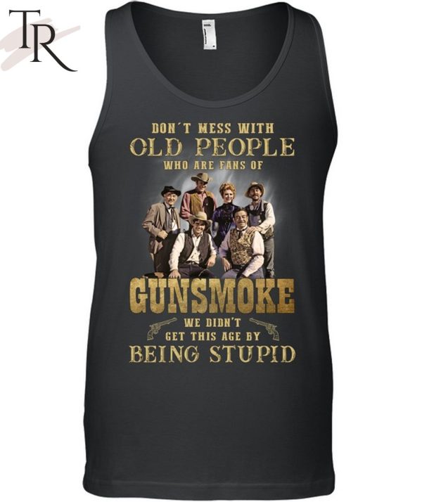 Don’t Mess With Old People Who Are Fans Of Gunsmoke We Didn’t Get This Age By Being Stupid T-Shirt