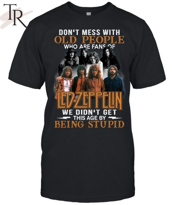 Don’t Mess With Old People Who Are Fans Of Led Zeppelin We Didn’t Get This Age By Being Stupid T-Shirt