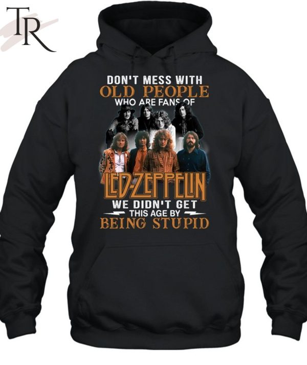 Don’t Mess With Old People Who Are Fans Of Led Zeppelin We Didn’t Get This Age By Being Stupid T-Shirt