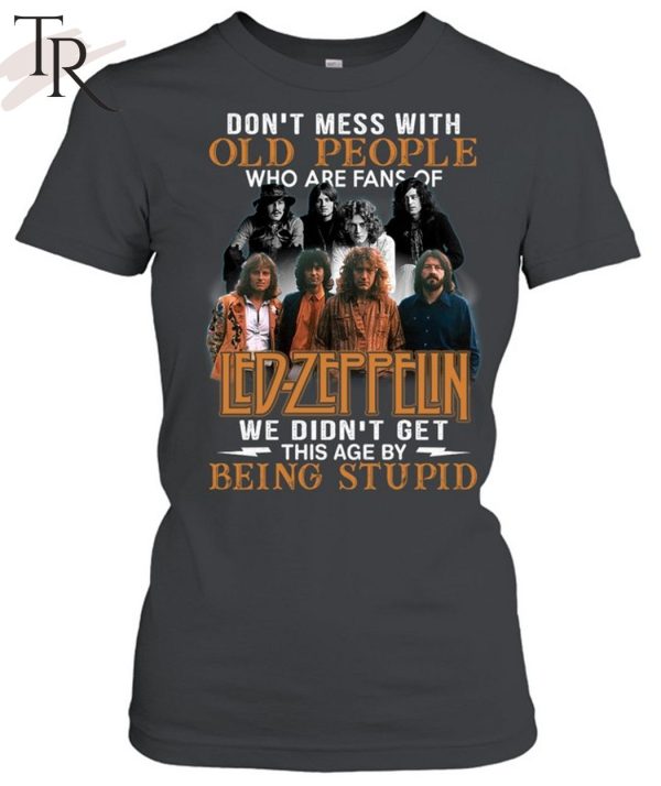 Don’t Mess With Old People Who Are Fans Of Led Zeppelin We Didn’t Get This Age By Being Stupid T-Shirt