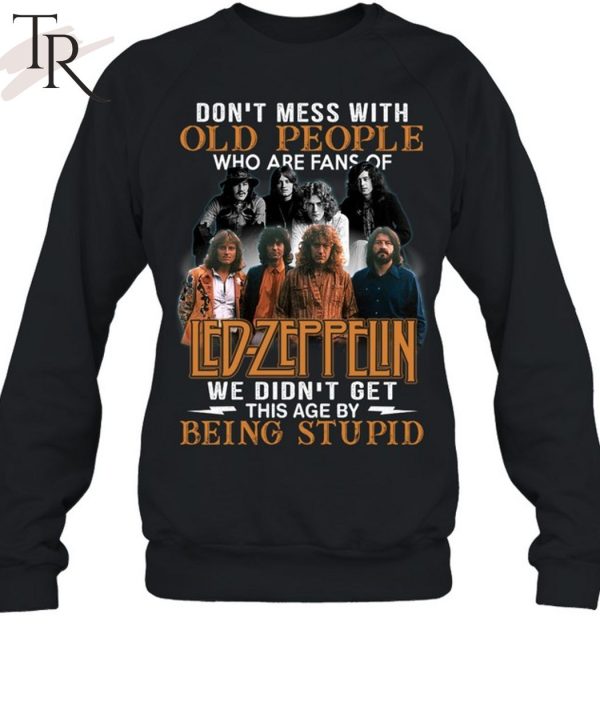 Don’t Mess With Old People Who Are Fans Of Led Zeppelin We Didn’t Get This Age By Being Stupid T-Shirt