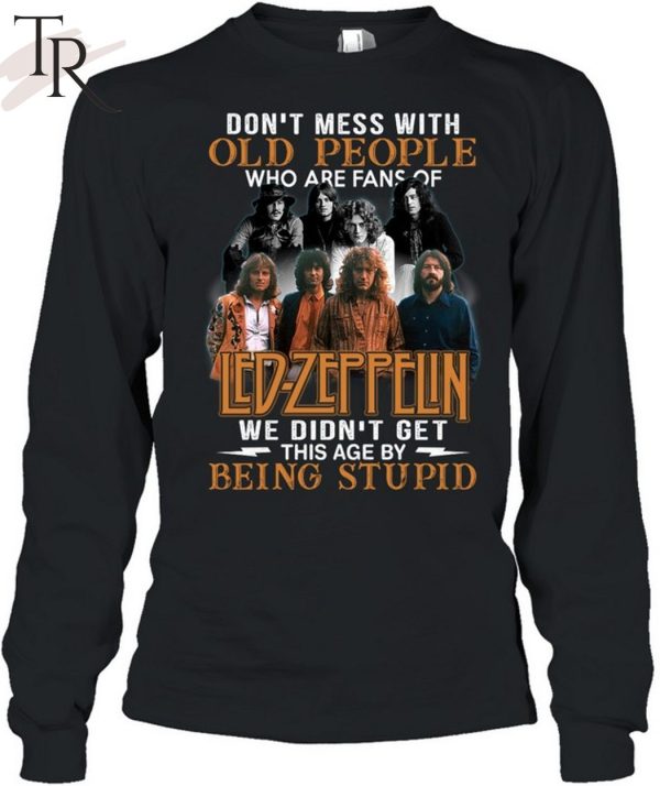 Don’t Mess With Old People Who Are Fans Of Led Zeppelin We Didn’t Get This Age By Being Stupid T-Shirt