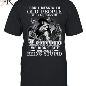 Don’t Mess With Old People Who Are Fans Of Lemmy We Didn’t Get This Age By Being Stupid T-Shirt